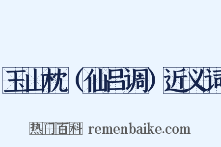 玉山枕（仙吕调）近义词是什么意思的图片